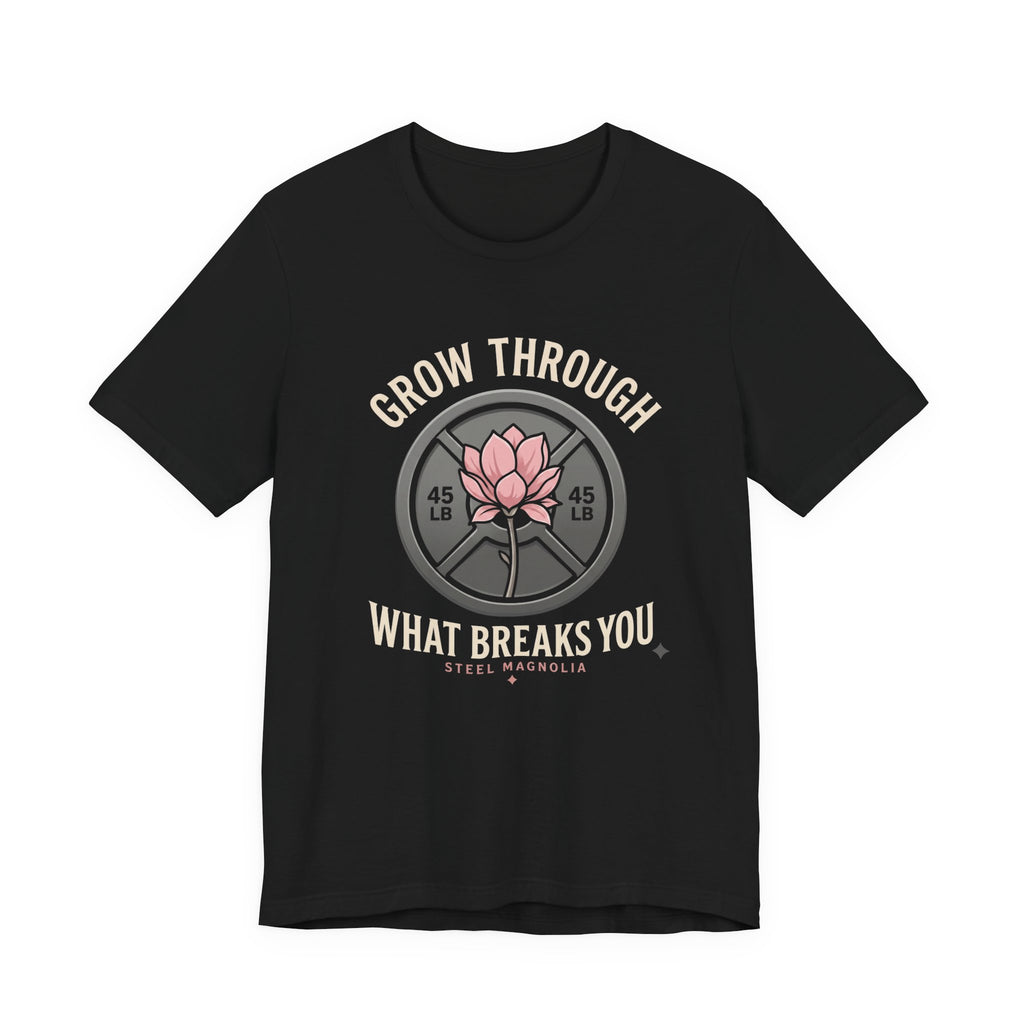 Grow Through What Breaks You T-Shirt