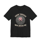 Grow Through What Breaks You T-Shirt