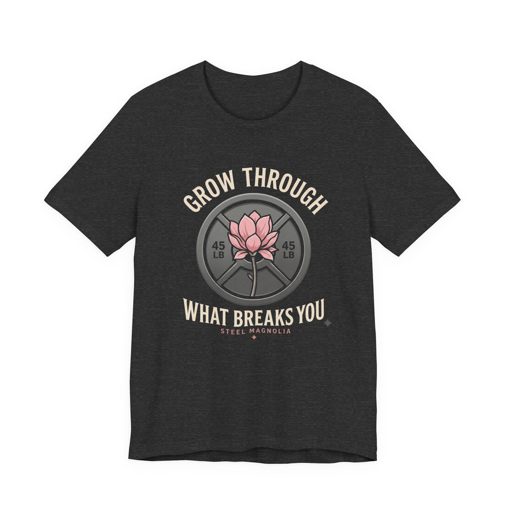 Grow Through What Breaks You T-Shirt