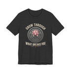 Grow Through What Breaks You T-Shirt